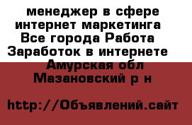 менеджер в сфере интернет-маркетинга - Все города Работа » Заработок в интернете   . Амурская обл.,Мазановский р-н